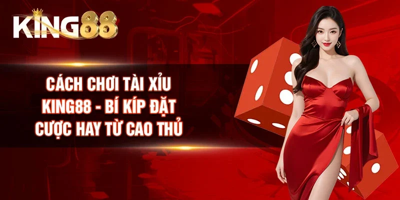 Cách Chơi Tài Xỉu King88 - Bí Kíp Đặt Cược Hay Từ Cao Thủ