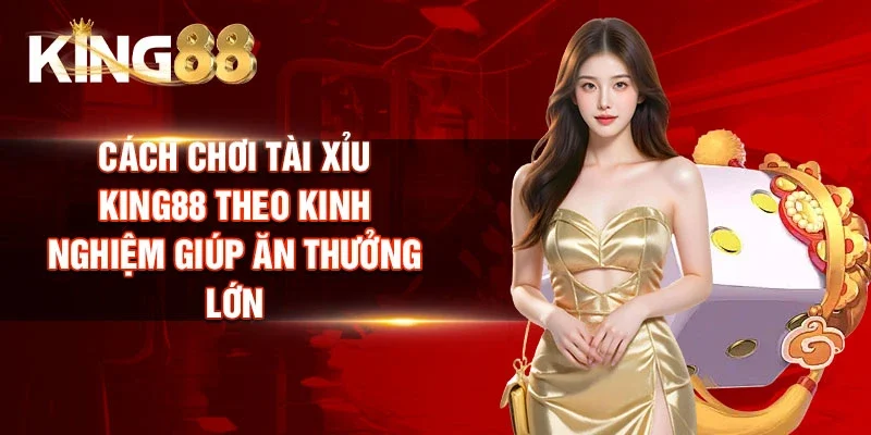 Cách chơi Tài Xỉu King88 theo kinh nghiệm giúp ăn thưởng lớn