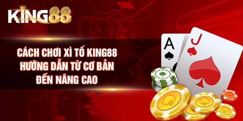 Cách Chơi Xì Tố King88 - Hướng Dẫn Từ Cơ Bản Đến Nâng Cao
