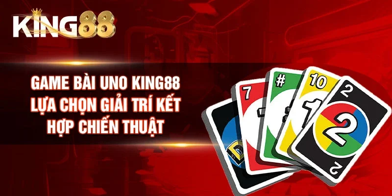 Game Bài Uno King88 - Lựa Chọn Giải Trí Kết Hợp Chiến Thuật
