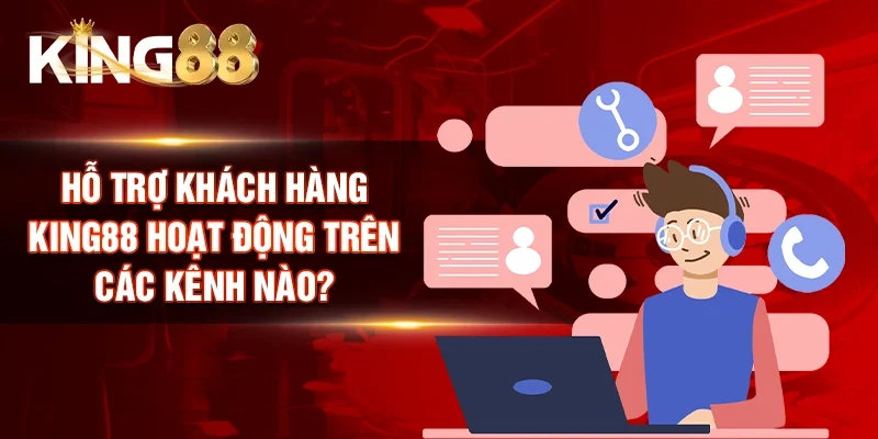 Hỗ trợ khách hàng King88 hoạt động trên các kênh nào?