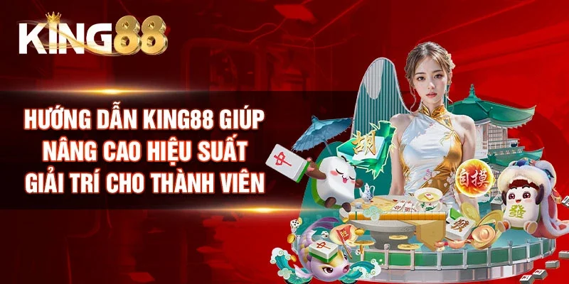 Hướng dẫn King88 giúp nâng cao hiệu suất giải trí cho thành viên