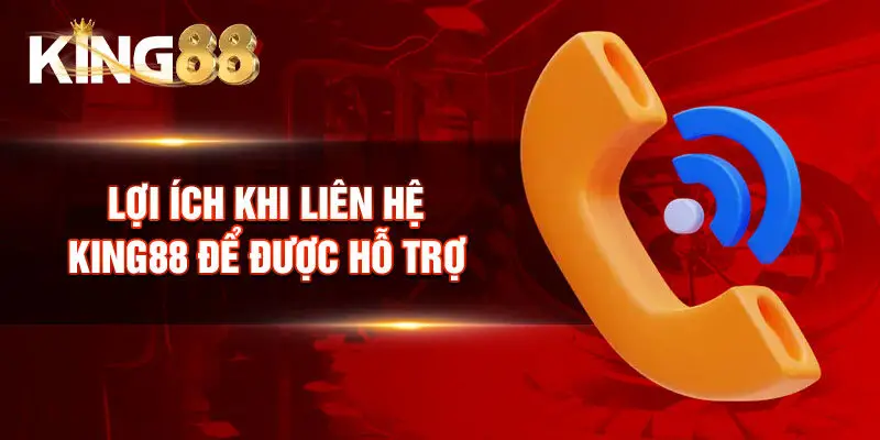 Lợi ích khi liên hệ King88 để được hỗ trợ