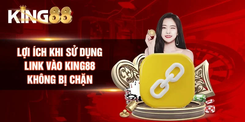 Lợi ích khi sử dụng link vào King88 không bị chặn