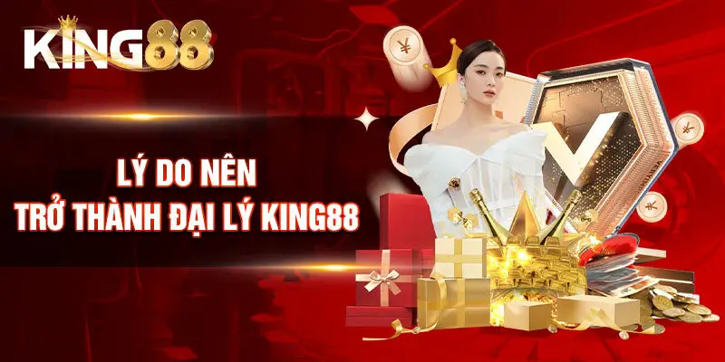 Vì sao nên đăng ký trở thành đại lý King88