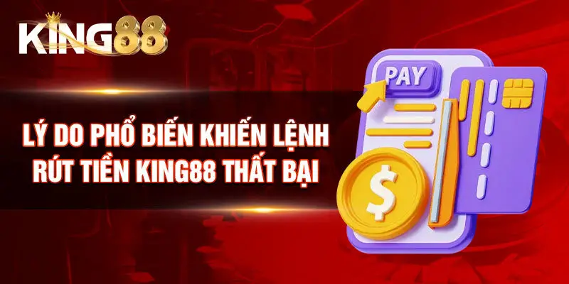Lý do phổ biến khiến lệnh rút tiền King88 thất bại
