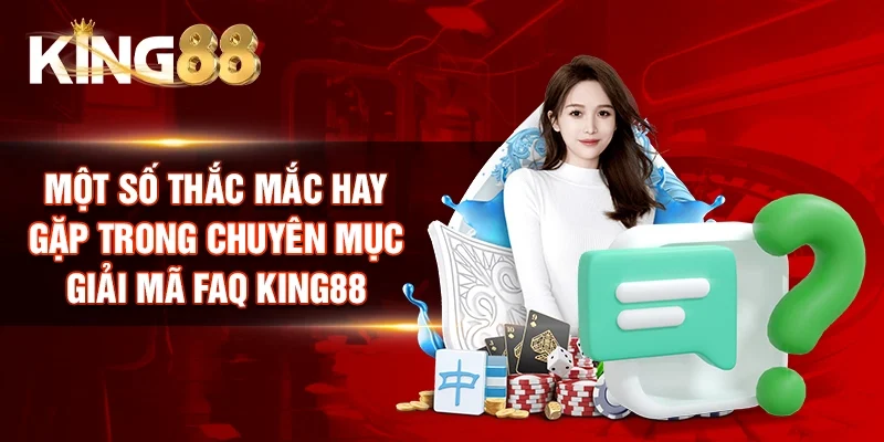 Một số thắc mắc hay gặp trong chuyên mục Giải mã FAQ King88