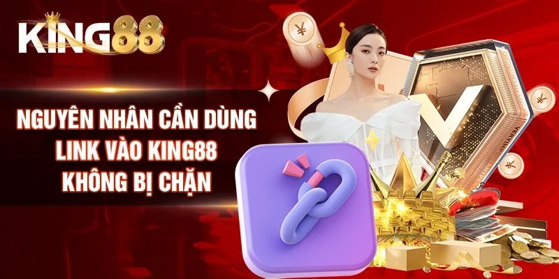 Nguyên nhân cần dùng link vào King88 không bị chặn