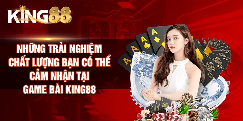 Những trải nghiệm chất lượng bạn có thể cảm nhận tại Game bài King88