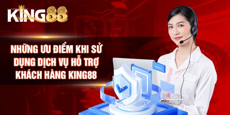 Những ưu điểm khi sử dụng dịch vụ Hỗ trợ khách hàng King88