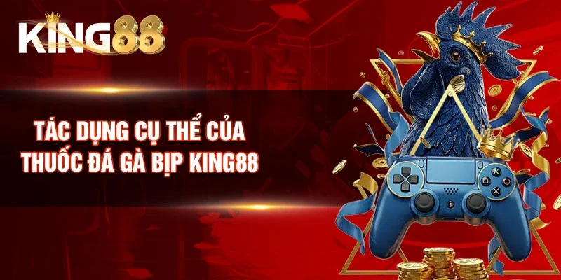 Tác dụng cụ thể của Thuốc đá gà bịp King88