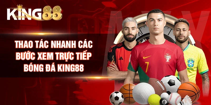 Thao tác nhanh các bước xem trực tiếp bóng đá King88