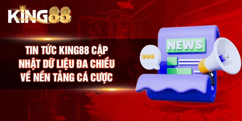 Tin tức King88 cập nhật dữ liệu đa chiều về nền tảng cá cược