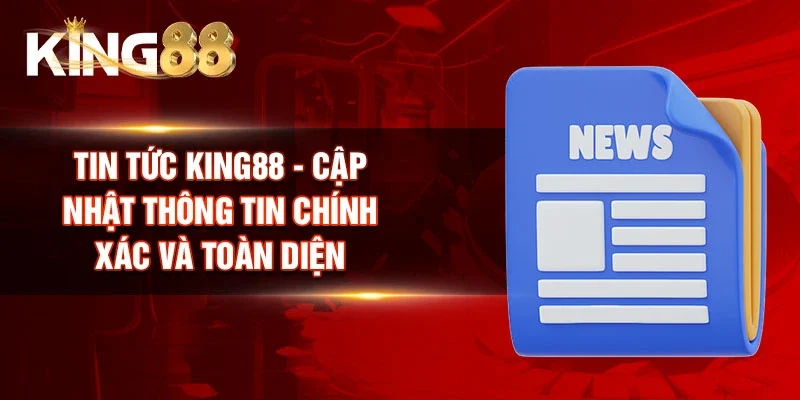 Tin tức King88 - Cập nhật thông tin chính xác và toàn diện