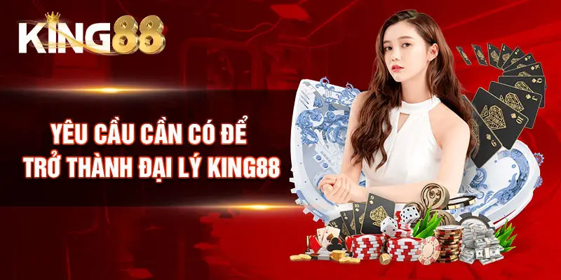 Yêu cầu cần có để trở thành đại lý King88